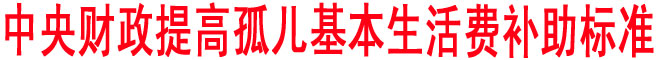 中央財政提高孤兒基本生活費(fèi)補(bǔ)助標(biāo)準(zhǔn)